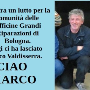 Oggi ci ha lasciato Marco Valdiserra. Ancora un lutto per la comunità delle Officine Grandi Riparazioni di&nbsp;Bologna.