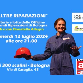 Ai 300 scalini-Bologna: 10^ replica dello spettacolo teatrale “Altre riparazioni” Storie e lotte delle Officine Grandi Riparazioni Bo – venerdì 12 luglio ’24 ore&nbsp;21.00